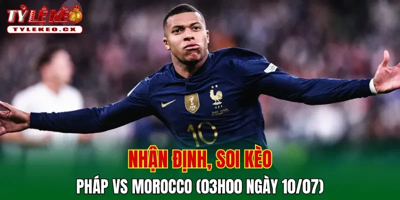 Soi Kèo Pháp vs Morocco (03h00 ngày 10/07) Tứ Kết World Cup 2 Soi kèo cuộc so tài Pháp vs Morocco