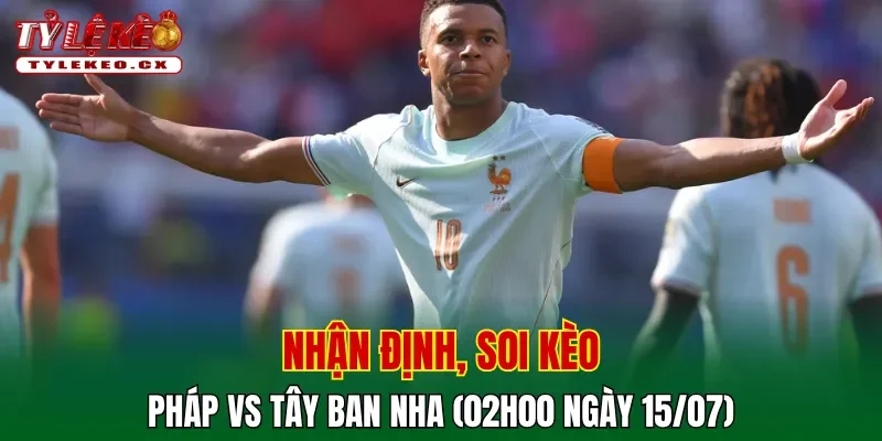 Soi Kèo Pháp vs Tây Ban Nha (02h00 ngày 15/07) Bán Kết World Cup 2 Soi kèo cuộc so tài Pháp vs Tây Ban Nha