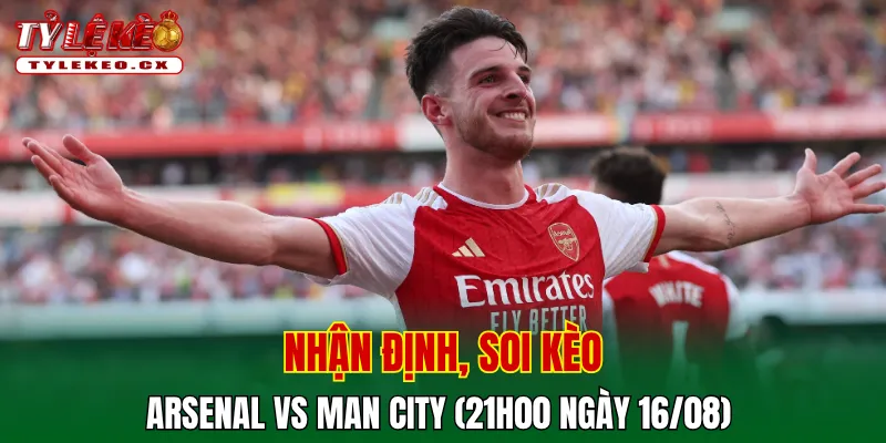 Soi Kèo Arsenal vs Man City (21h00 ngày 16/08) Siêu Cúp Anh 2 Soi kèo cuộc so tài Arsenal vs Man City